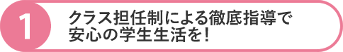 クラス担任制による徹底指導で安心の学生生活を！