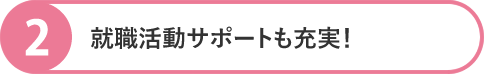 就職活動サポートも充実！